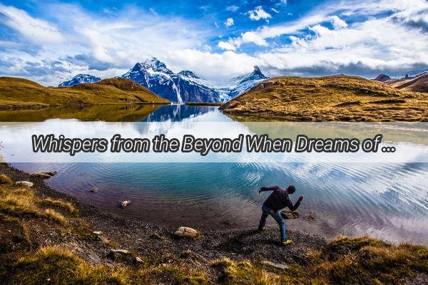 Whispers from the Beyond When Dreams of Deceased Loved Ones Return